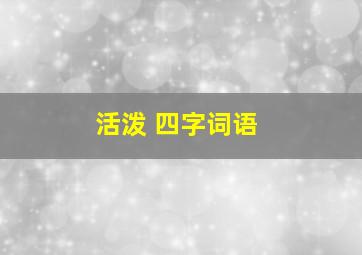 活泼 四字词语